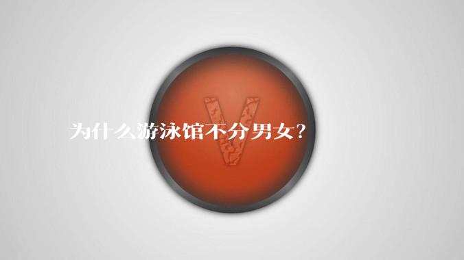 为什么游泳馆不分男女？